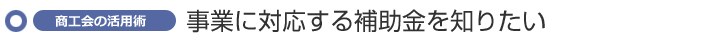 事業に対応する補助金を知りたい ~商工会の活用術~